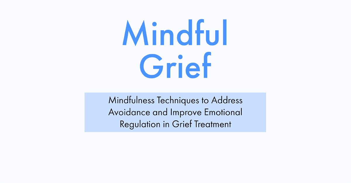 Mindful Grief: Mindfulness Techniques to Address Avoidance and Improve Emotional Regulation in Grief Treatment 2