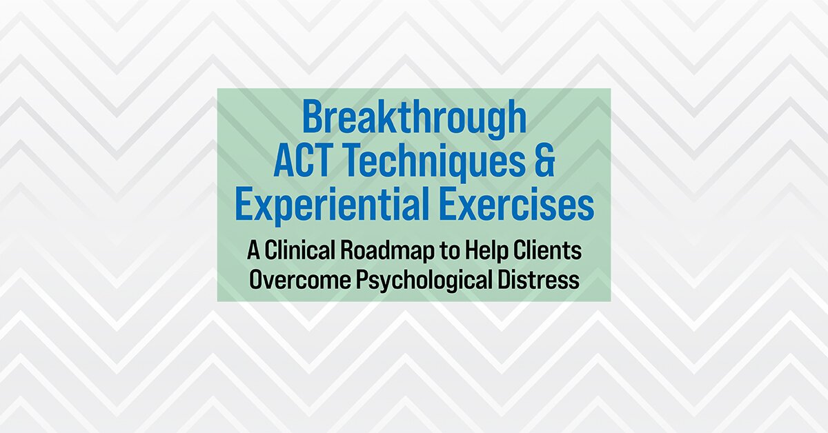 Breakthrough ACT Techniques & Experiential Exercises: A Clinical Roadmap to Help Clients Overcome Psychological Distress 2