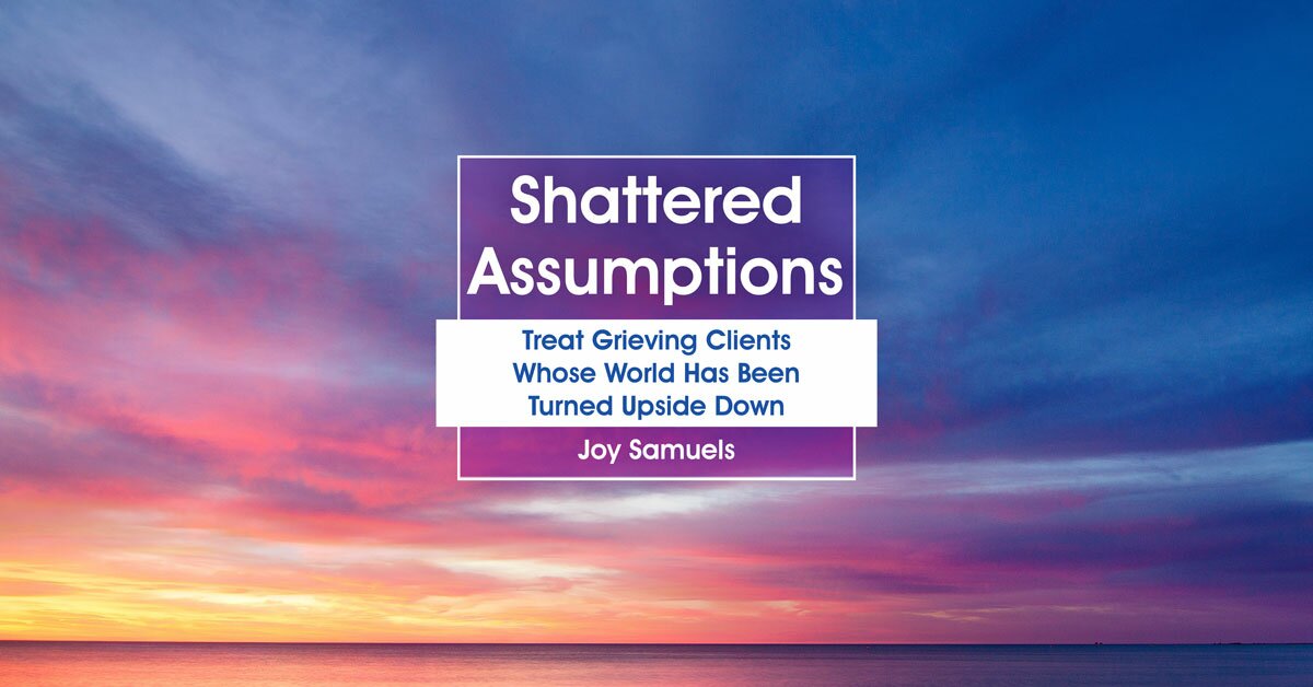 Shattered Assumptions: Treat Grieving Clients Whose World Has Been Turned Upside Down 2