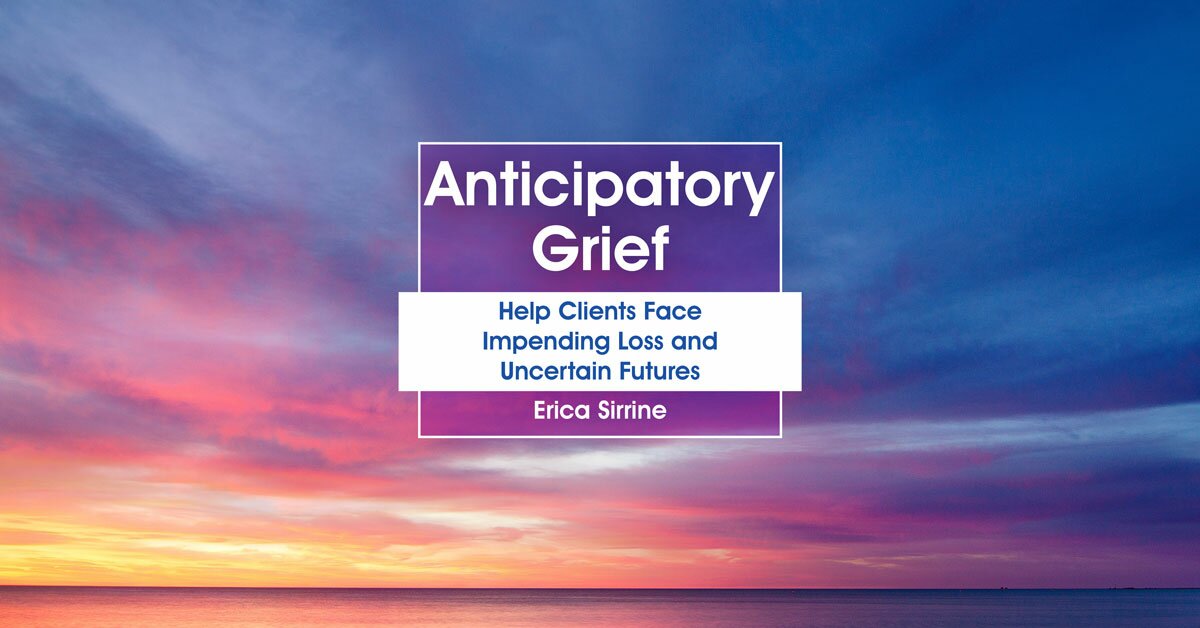 Anticipatory Grief: Help Clients Face Impending Loss and Uncertain Futures 2