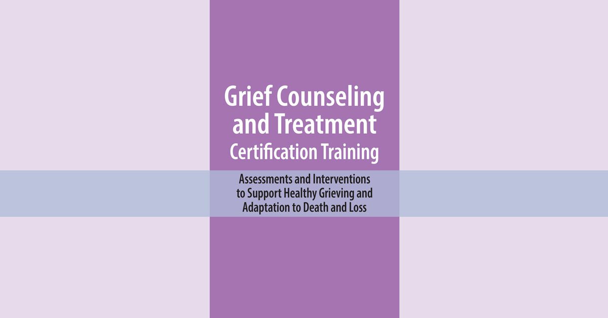 Grief Counseling and Treatment Certification Training: Assessments and Interventions to Support Healthy Grieving and Adaptation to Death and Loss 2