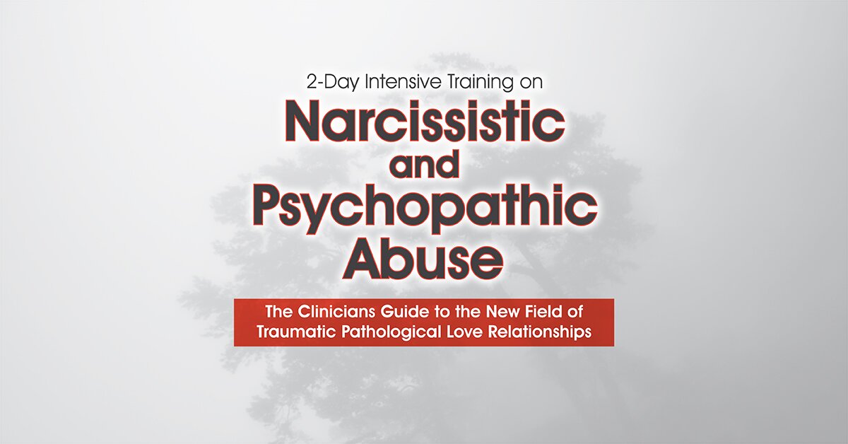 2-Day Intensive Training on Narcissistic and Psychopathic Abuse: The Clinicians Guide to the New Field of Traumatic Pathological Love Relationships 2