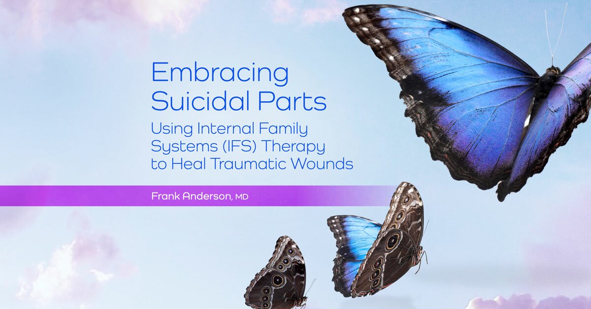 Embracing Suicidal Parts: Using Internal Family Systems (IFS) to Heal Traumatic Wounds 2