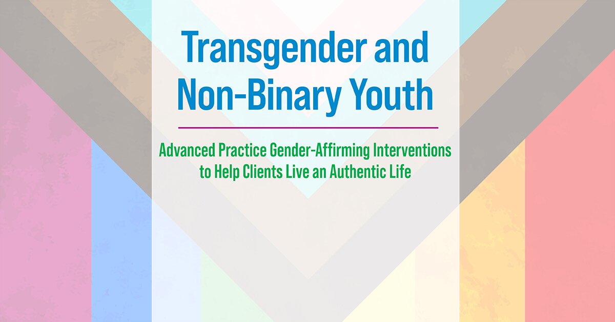 Transgender and Non-Binary Youth: Advanced Practice Gender-Affirming Interventions to Help Clients Live an Authentic Life 2