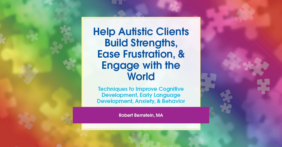 Help Autistic Clients Build Strengths, Ease Frustration, & Engage with the World: Techniques to Improve Cognitive Development, Early Language Development, Anxiety, & Behavior 2