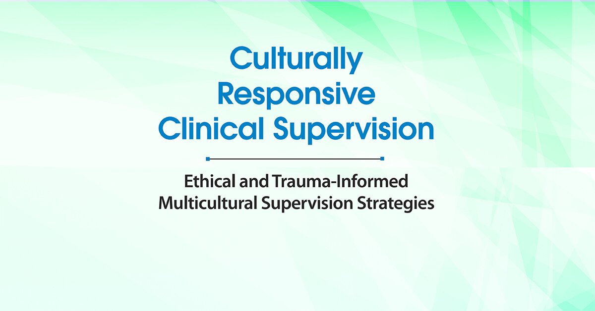 Culturally Responsive Clinical Supervision: Ethical and Trauma-Informed Multicultural Supervision Strategies 2
