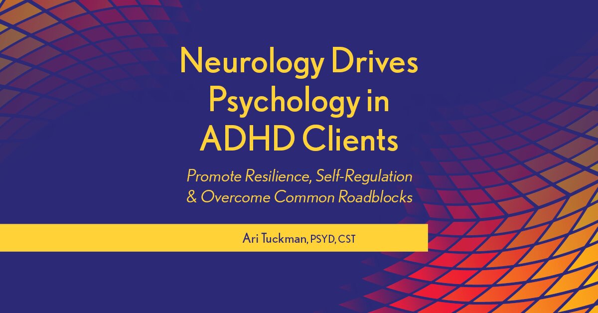 Neurology Drives Psychology in ADHD Clients: Promote Resilience, Self-Regulation & Overcome Common Roadblocks 2