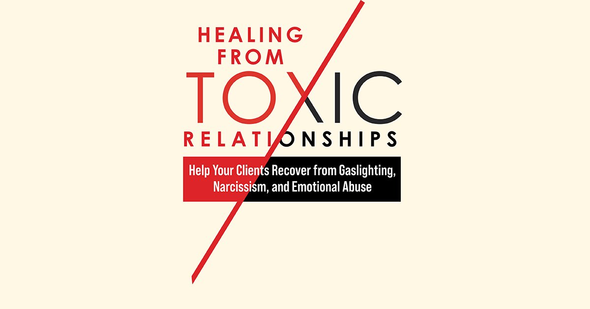 2-Day: Healing from Toxic Relationships: Help Your Clients Recover from Gaslighting, Narcissism, and Emotional Abuse 2