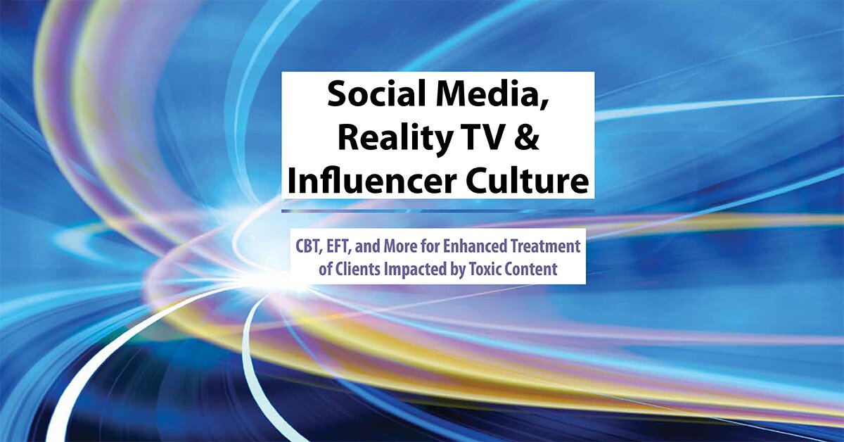 Social Media, Reality TV & Influencer Culture: CBT, EFT, and More for Enhanced Treatment of Clients Impacted by Toxic Content 2