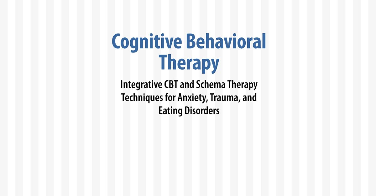 Cognitive Behavioral Therapy: Integrative CBT and Schema Therapy Techniques for Anxiety, Trauma, and Eating Disorders 2