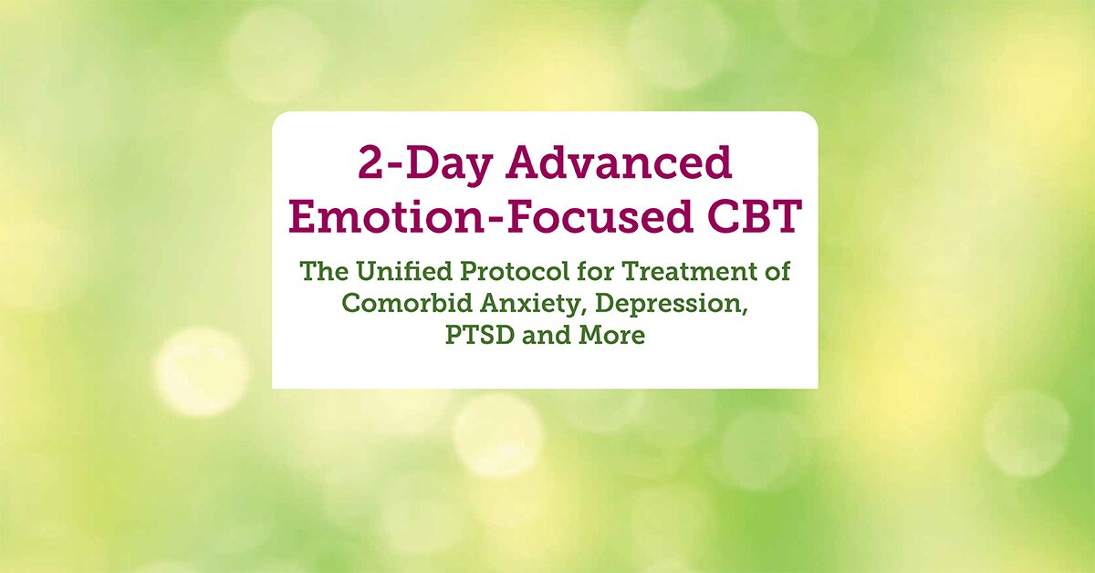 2-Day Advanced Emotion-Focused CBT: The Unified Protocol for Treatment of Comorbid Anxiety, Depression, PTSD, and More 2