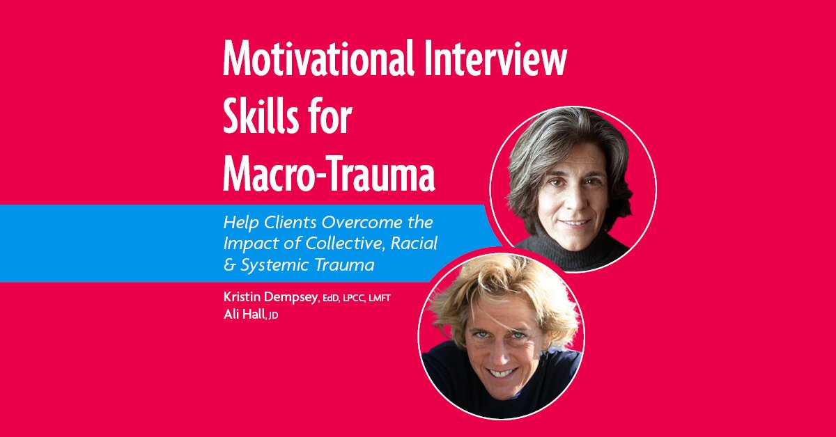 Motivational Interview Skills for Macro-Trauma: Help Clients Overcome the Impact of Collective, Racial & Systemic Trauma 2