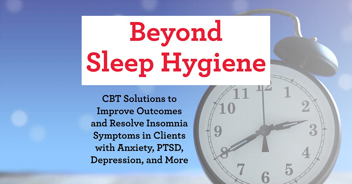 Beyond Sleep Hygiene: CBT Solutions to Improve Outcomes and Resolve Insomnia Symptoms in Clients with Anxiety, PTSD, Depression, and More 2