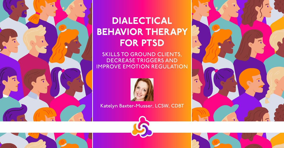Dialectical Behavior Therapy for PTSD: Skills to Ground Clients, Decrease Triggers and Improve Emotion Regulation 2