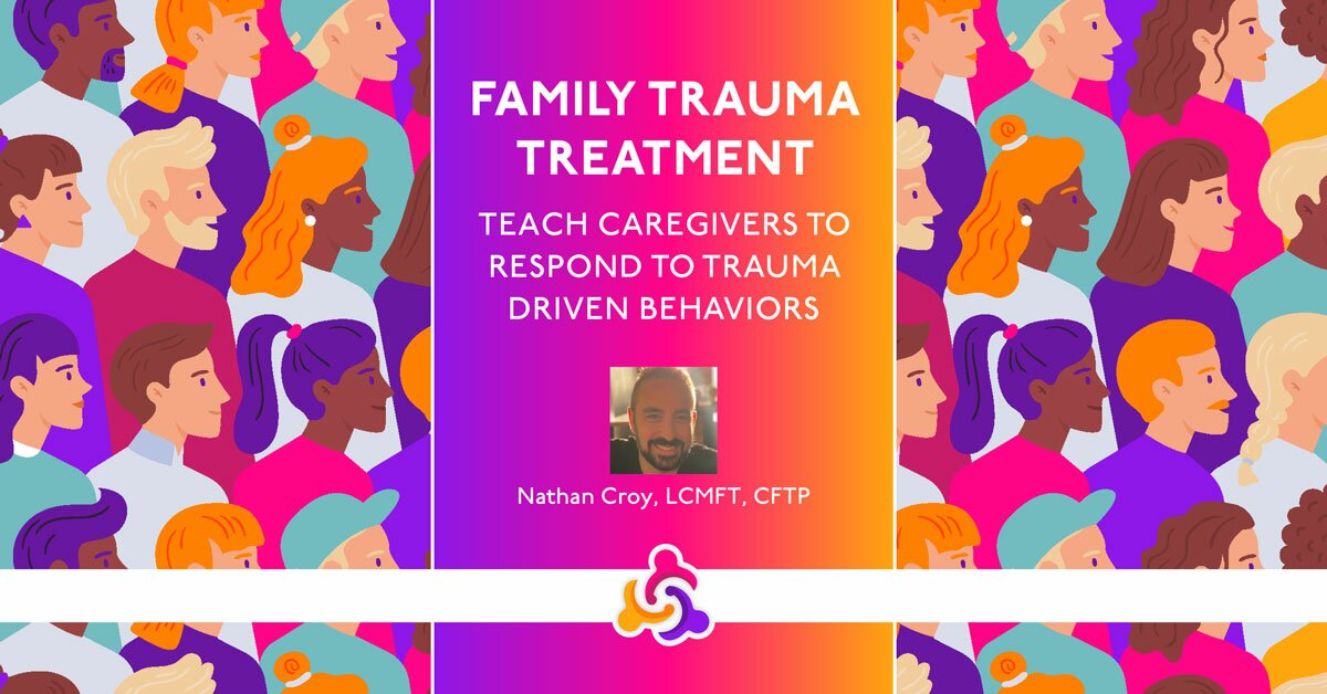 Family Trauma Treatment: Teach Caregivers to Respond to Trauma Driven Behaviors 2