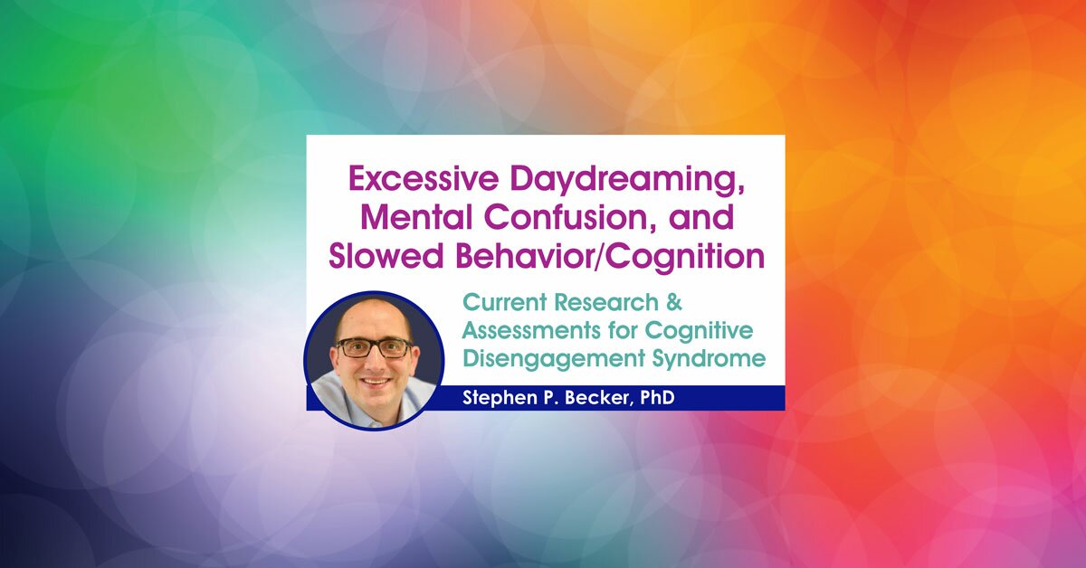Excessive Daydreaming, Mental Confusion, and Slowed Behavior/Cognition: Current Research & Assessments for Cognitive Disengagement Syndrome 2