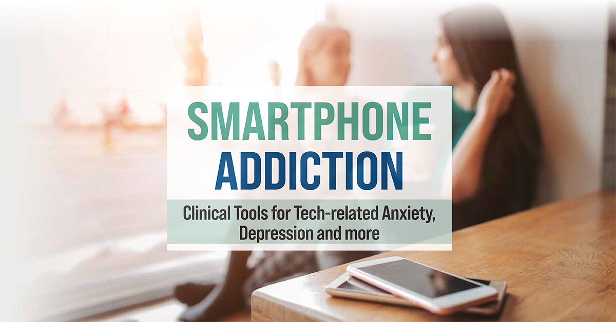 Smartphone Addiction: Clinical Tools for Tech-related Anxiety, Depression and more 2