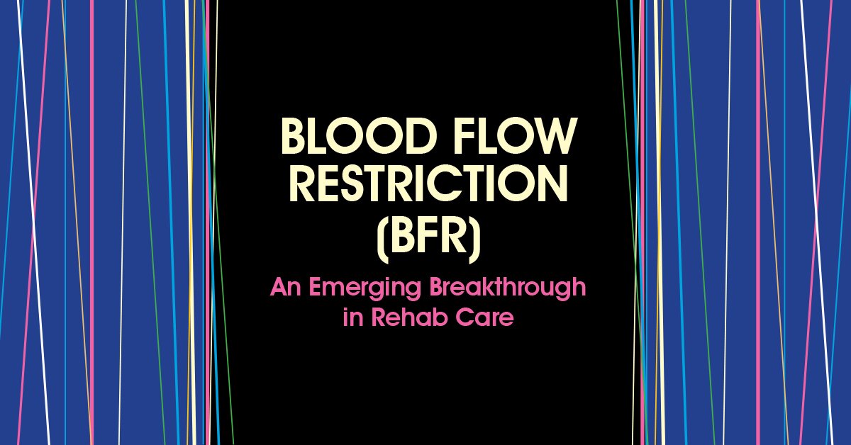 Blood Flow Restriction (BFR) – An Emerging Breakthrough In Rehab Care