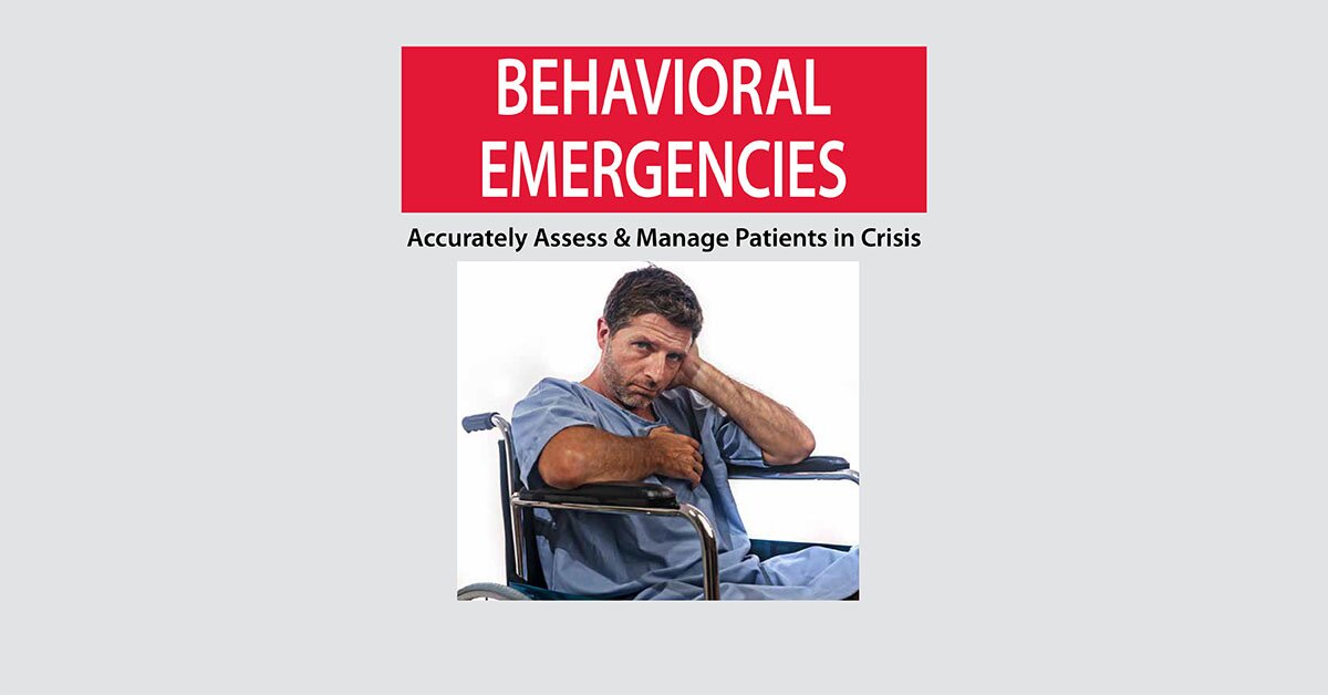 Behavioral Emergencies: Accurately Assess & Manage Patients in Crisis